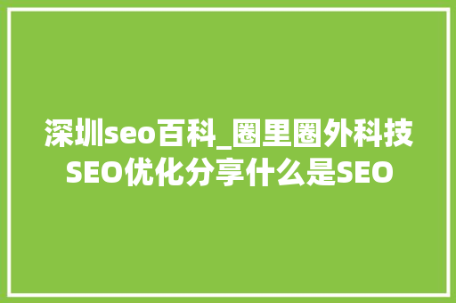 深圳seo百科_圈里圈外科技SEO优化分享什么是SEO 深圳seo百科_圈里圈外科技SEO优化分享什么是SEO SEO关键词
