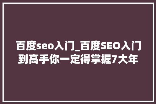 百度seo入门_百度SEO入门到高手你一定得掌握7大年夜法宝 百度seo入门_百度SEO入门到高手你一定得掌握7大年夜法宝 神马SEO
