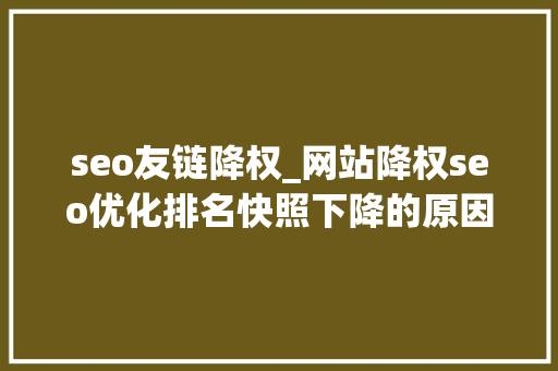 seo友链降权_网站降权seo优化排名快照下降的原因及若何须免 seo友链降权_网站降权seo优化排名快照下降的原因及若何须免 网站建设公司