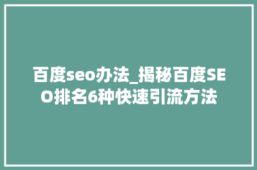 百度seo办法_揭秘百度SEO排名6种快速引流方法 百度seo办法_揭秘百度SEO排名6种快速引流方法 必应SEO