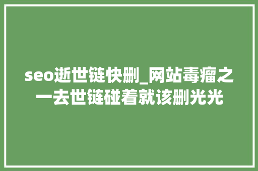 seo逝世链快删_网站毒瘤之一去世链碰着就该删光光 seo逝世链快删_网站毒瘤之一去世链碰着就该删光光 SEO关键词
