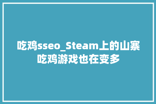 吃鸡sseo_Steam上的山寨吃鸡游戏也在变多 吃鸡sseo_Steam上的山寨吃鸡游戏也在变多 搜狗SEO