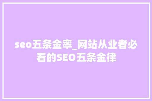 seo五条金率_网站从业者必看的SEO五条金律 seo五条金率_网站从业者必看的SEO五条金律 神马SEO