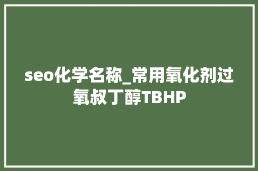 seo化学名称_常用氧化剂过氧叔丁醇TBHP seo化学名称_常用氧化剂过氧叔丁醇TBHP 神马SEO