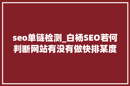 seo单链检测_白杨SEO若何判断网站有没有做快排某度搜索排名核心点的变革 seo单链检测_白杨SEO若何判断网站有没有做快排某度搜索排名核心点的变革 搜狗SEO