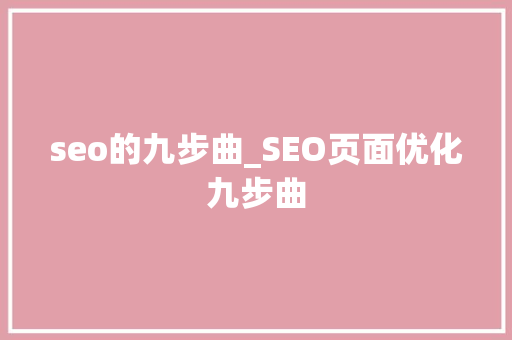 seo的九步曲_SEO页面优化九步曲 seo的九步曲_SEO页面优化九步曲 SEO关键词