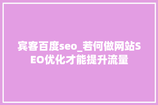宾客百度seo_若何做网站SEO优化才能提升流量 宾客百度seo_若何做网站SEO优化才能提升流量 必应SEO