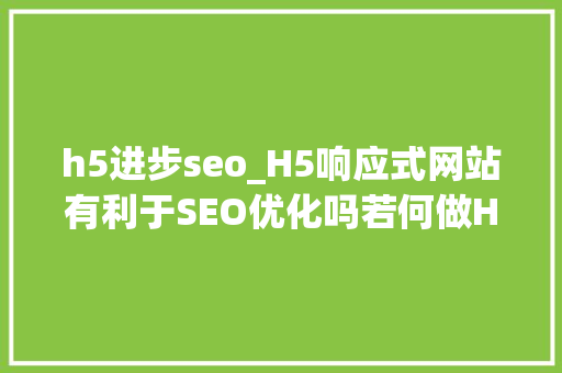h5进步seo_H5响应式网站有利于SEO优化吗若何做H5网站优化效果更好 h5进步seo_H5响应式网站有利于SEO优化吗若何做H5网站优化效果更好 百度SEO
