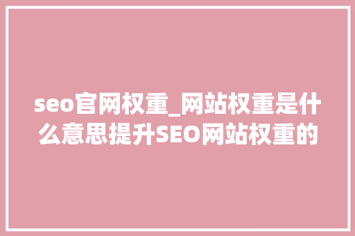seo官网权重_网站权重是什么意思提升SEO网站权重的方法 seo官网权重_网站权重是什么意思提升SEO网站权重的方法 网站建设公司