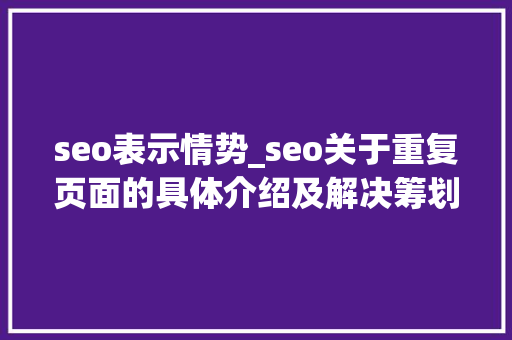 seo表示情势_seo关于重复页面的具体介绍及解决筹划 seo表示情势_seo关于重复页面的具体介绍及解决筹划 必应SEO