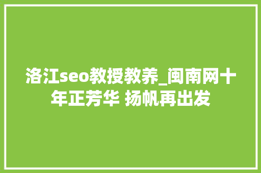 洛江seo教授教养_闽南网十年正芳华 扬帆再出发 洛江seo教授教养_闽南网十年正芳华 扬帆再出发 SEO关键词