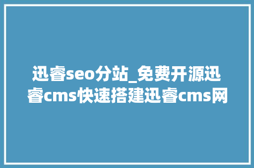 迅睿seo分站_免费开源迅睿cms快速搭建迅睿cms网站图文教程 迅睿seo分站_免费开源迅睿cms快速搭建迅睿cms网站图文教程 必应SEO