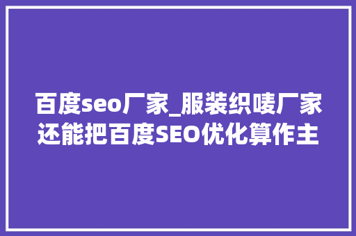 百度seo厂家_服装织唛厂家还能把百度SEO优化算作主力吗 百度seo厂家_服装织唛厂家还能把百度SEO优化算作主力吗 必应SEO