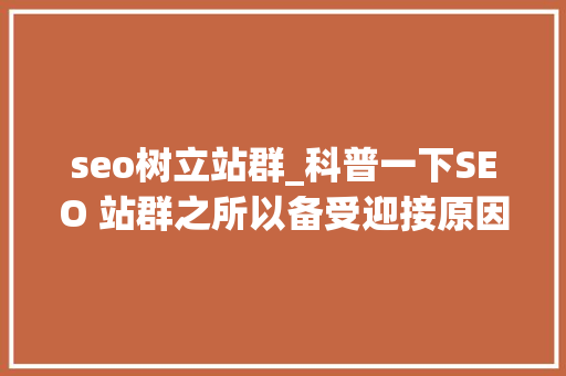 seo树立站群_科普一下SEO 站群之所以备受迎接原因是多方面的助力创业成长 seo树立站群_科普一下SEO 站群之所以备受迎接原因是多方面的助力创业成长 神马SEO