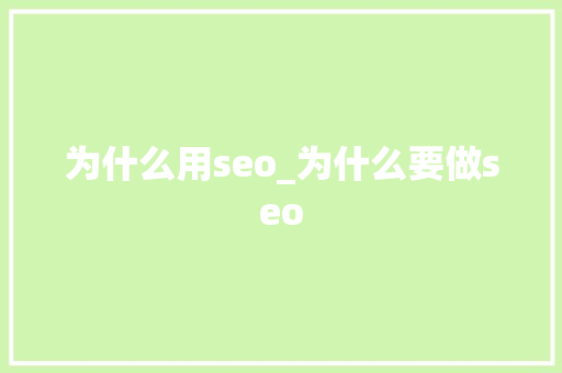 为什么用seo_为什么要做seo 为什么用seo_为什么要做seo 网站建设公司