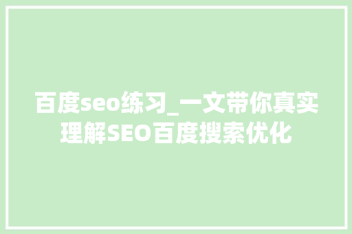 百度seo练习_一文带你真实理解SEO百度搜索优化 百度seo练习_一文带你真实理解SEO百度搜索优化 SEO关键词