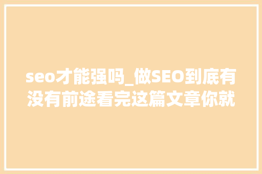 seo才能强吗_做SEO到底有没有前途看完这篇文章你就明白了 seo才能强吗_做SEO到底有没有前途看完这篇文章你就明白了 百度SEO