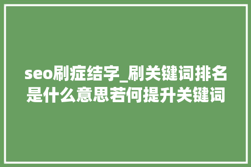 seo刷症结字_刷关键词排名是什么意思若何提升关键词排名 seo刷症结字_刷关键词排名是什么意思若何提升关键词排名 神马SEO