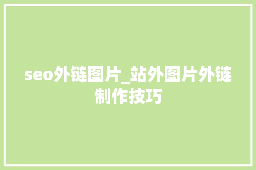 seo外链图片_站外图片外链制作技巧 seo外链图片_站外图片外链制作技巧 SEO关键词