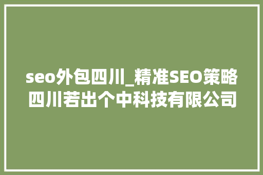 seo外包四川_精准SEO策略四川若出个中科技有限公司的专业分析 seo外包四川_精准SEO策略四川若出个中科技有限公司的专业分析 神马SEO