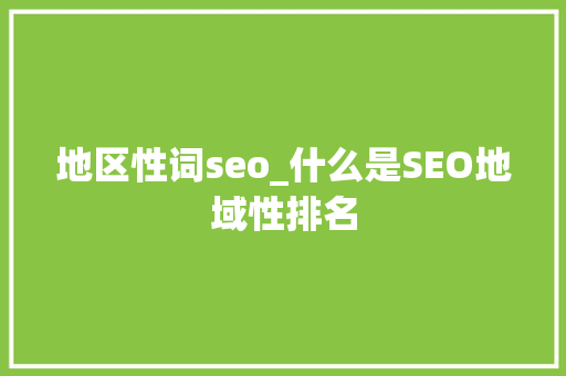 地区性词seo_什么是SEO地域性排名 地区性词seo_什么是SEO地域性排名 百度SEO
