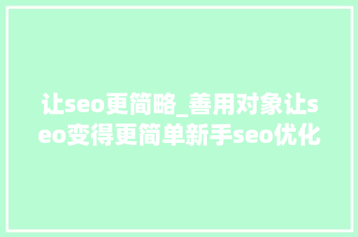 让seo更简略_善用对象让seo变得更简单新手seo优化手册进阶篇 让seo更简略_善用对象让seo变得更简单新手seo优化手册进阶篇 网站建设公司