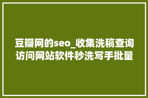 豆瓣网的seo_收集洗稿查询访问网站软件秒洗写手批量接单 豆瓣网的seo_收集洗稿查询访问网站软件秒洗写手批量接单 必应SEO