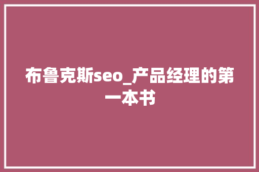 布鲁克斯seo_产品经理的第一本书 布鲁克斯seo_产品经理的第一本书 搜狗SEO