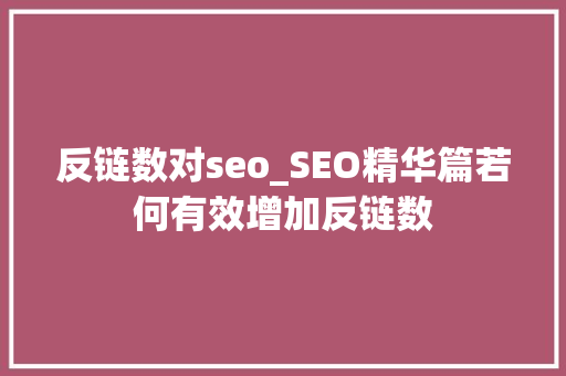 反链数对seo_SEO精华篇若何有效增加反链数 反链数对seo_SEO精华篇若何有效增加反链数 神马SEO