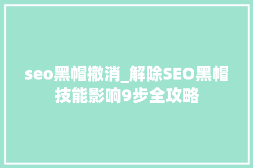 seo黑帽撤消_解除SEO黑帽技能影响9步全攻略 seo黑帽撤消_解除SEO黑帽技能影响9步全攻略 必应SEO