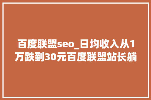 百度联盟seo_日均收入从1万跌到30元百度联盟站长躺着赚钱的时代停滞了 百度联盟seo_日均收入从1万跌到30元百度联盟站长躺着赚钱的时代停滞了 必应SEO