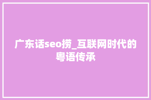 广东话seo捞_互联网时代的粤语传承 广东话seo捞_互联网时代的粤语传承 SEO关键词