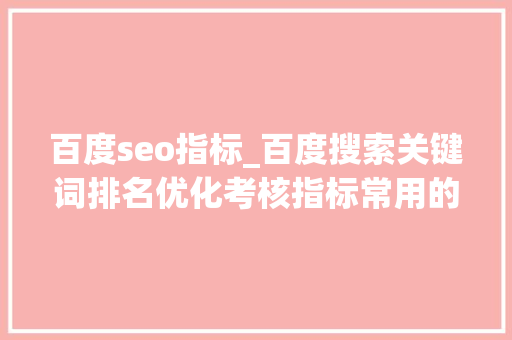 百度seo指标_百度搜索关键词排名优化考核指标常用的SEO的六个指标 百度seo指标_百度搜索关键词排名优化考核指标常用的SEO的六个指标 网站建设公司