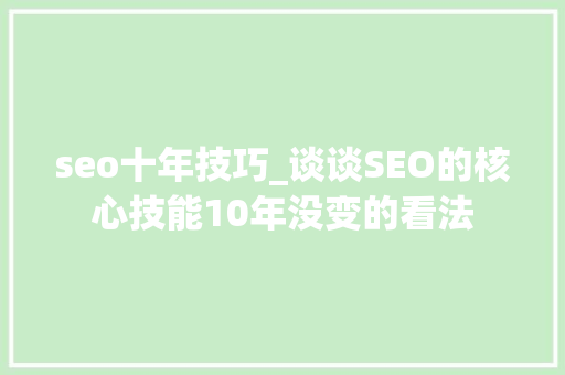 seo十年技巧_谈谈SEO的核心技能10年没变的看法 seo十年技巧_谈谈SEO的核心技能10年没变的看法 搜狗SEO