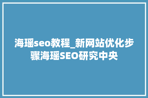 海瑶seo教程_新网站优化步骤海瑶SEO研究中央 海瑶seo教程_新网站优化步骤海瑶SEO研究中央 SEO关键词