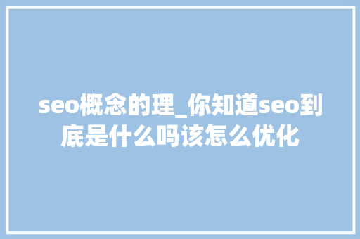 seo概念的理_你知道seo到底是什么吗该怎么优化 seo概念的理_你知道seo到底是什么吗该怎么优化 百度SEO