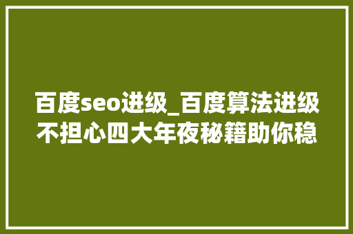 百度seo进级_百度算法进级不担心四大年夜秘籍助你稳住网站SEO优化成果 百度seo进级_百度算法进级不担心四大年夜秘籍助你稳住网站SEO优化成果 必应SEO