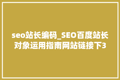 seo站长编码_SEO百度站长对象运用指南网站链接下3 seo站长编码_SEO百度站长对象运用指南网站链接下3 搜狗SEO