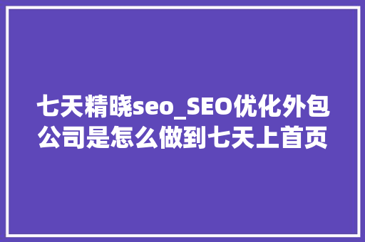 七天精晓seo_SEO优化外包公司是怎么做到七天上首页的 七天精晓seo_SEO优化外包公司是怎么做到七天上首页的 SEO关键词