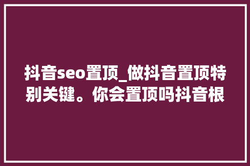 抖音seo置顶_做抖音置顶特别关键。你会置顶吗抖音根本常识分享 抖音seo置顶_做抖音置顶特别关键。你会置顶吗抖音根本常识分享 必应SEO