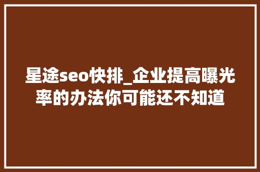 星途seo快排_企业提高曝光率的办法你可能还不知道 星途seo快排_企业提高曝光率的办法你可能还不知道 神马SEO