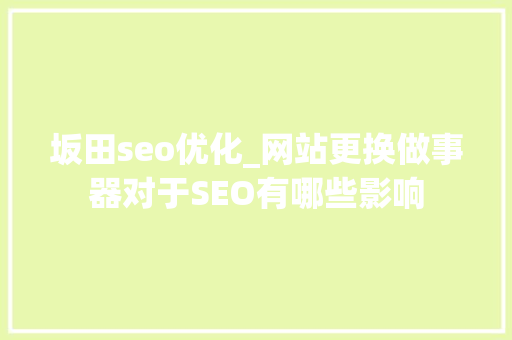 坂田seo优化_网站更换做事器对于SEO有哪些影响 坂田seo优化_网站更换做事器对于SEO有哪些影响 搜狗SEO