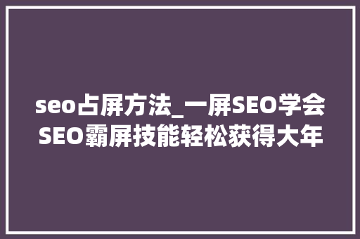 seo占屏方法_一屏SEO学会SEO霸屏技能轻松获得大年夜量客户 seo占屏方法_一屏SEO学会SEO霸屏技能轻松获得大年夜量客户 神马SEO