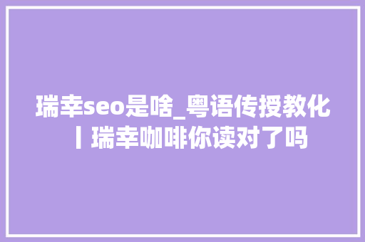 瑞幸seo是啥_粤语传授教化丨瑞幸咖啡你读对了吗 瑞幸seo是啥_粤语传授教化丨瑞幸咖啡你读对了吗 搜狗SEO