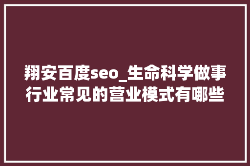 翔安百度seo_生命科学做事行业常见的营业模式有哪些下 翔安百度seo_生命科学做事行业常见的营业模式有哪些下 必应SEO