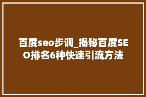 百度seo步调_揭秘百度SEO排名6种快速引流方法 百度seo步调_揭秘百度SEO排名6种快速引流方法 百度SEO