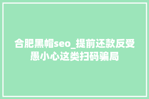 合肥黑帽seo_提前还款反受愚小心这类扫码骗局 合肥黑帽seo_提前还款反受愚小心这类扫码骗局 百度SEO
