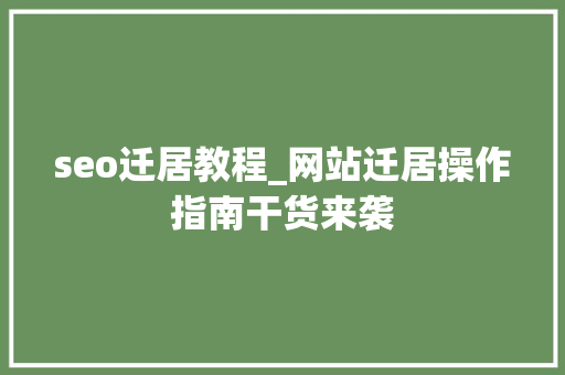 seo迁居教程_网站迁居操作指南干货来袭 seo迁居教程_网站迁居操作指南干货来袭 网站建设公司