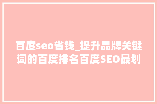 百度seo省钱_提升品牌关键词的百度排名百度SEO最划算 百度seo省钱_提升品牌关键词的百度排名百度SEO最划算 SEO关键词