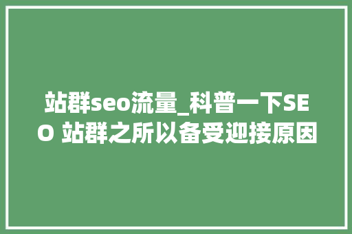 站群seo流量_科普一下SEO 站群之所以备受迎接原因是多方面的助力创业成长 站群seo流量_科普一下SEO 站群之所以备受迎接原因是多方面的助力创业成长 神马SEO